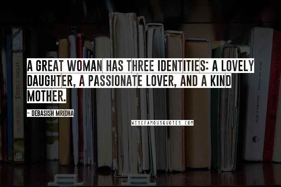 Debasish Mridha Quotes: A great woman has three identities: a lovely daughter, a passionate lover, and a kind mother.