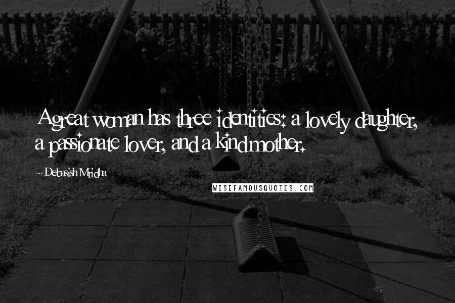 Debasish Mridha Quotes: A great woman has three identities: a lovely daughter, a passionate lover, and a kind mother.