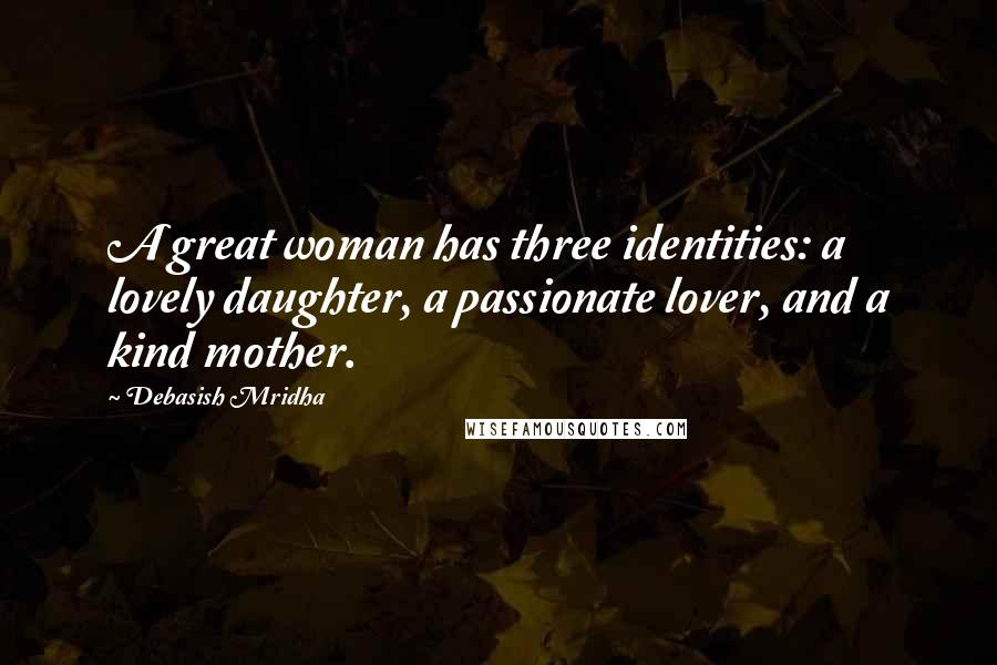 Debasish Mridha Quotes: A great woman has three identities: a lovely daughter, a passionate lover, and a kind mother.