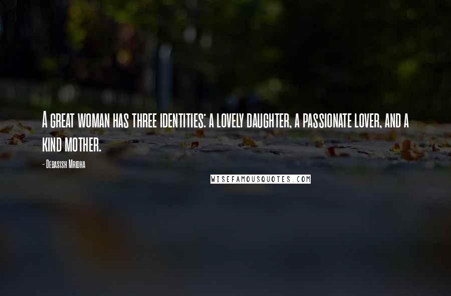 Debasish Mridha Quotes: A great woman has three identities: a lovely daughter, a passionate lover, and a kind mother.