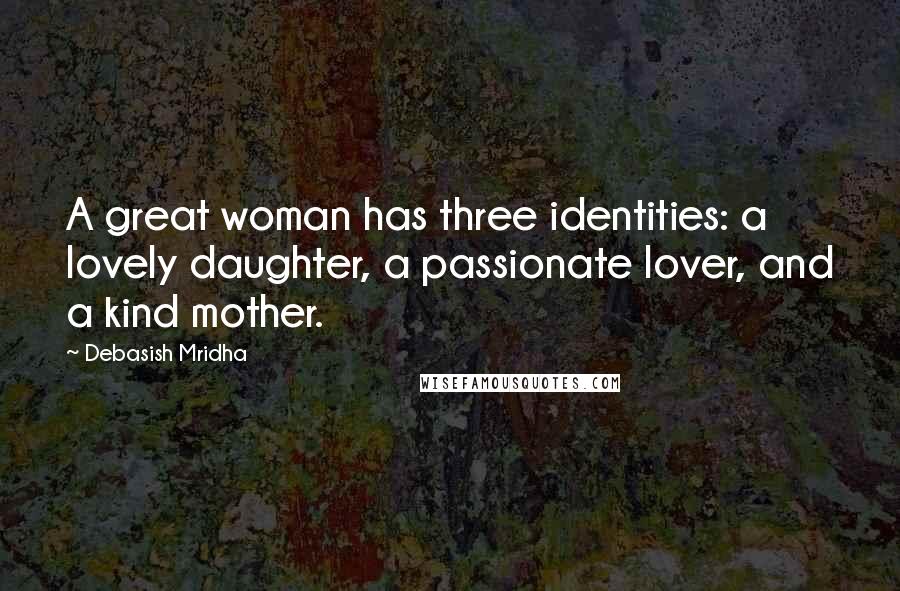 Debasish Mridha Quotes: A great woman has three identities: a lovely daughter, a passionate lover, and a kind mother.