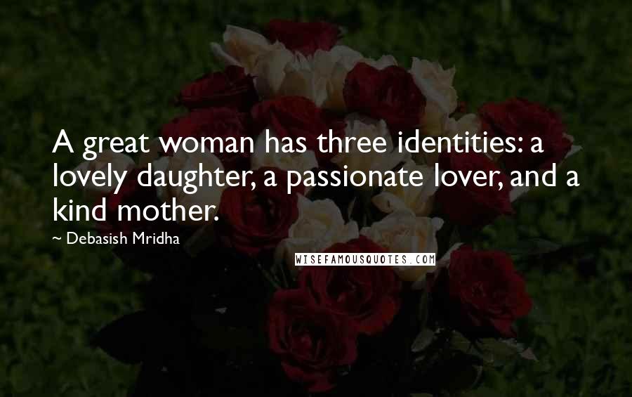 Debasish Mridha Quotes: A great woman has three identities: a lovely daughter, a passionate lover, and a kind mother.