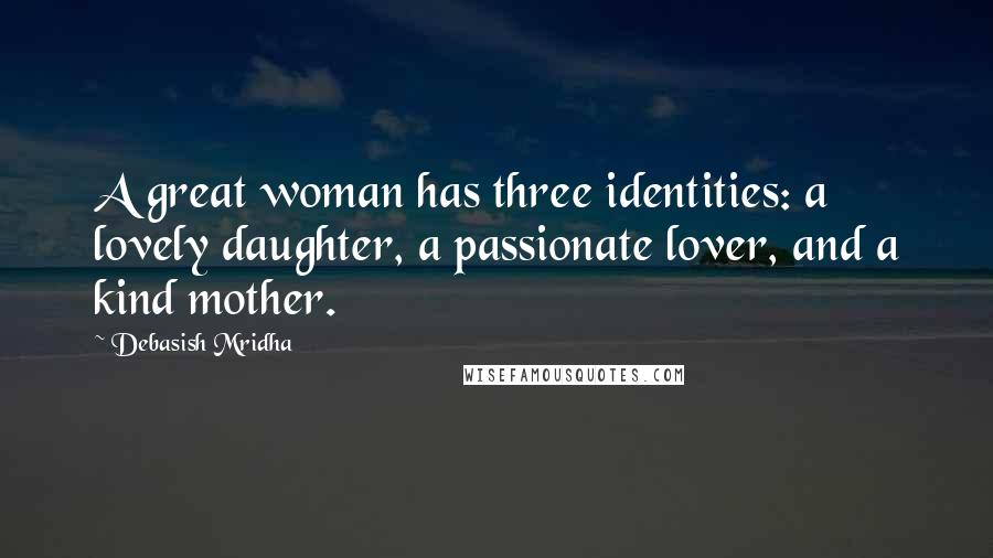 Debasish Mridha Quotes: A great woman has three identities: a lovely daughter, a passionate lover, and a kind mother.