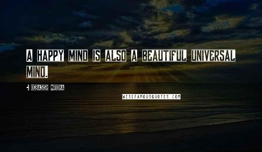 Debasish Mridha Quotes: A happy mind is also a beautiful universal mind.