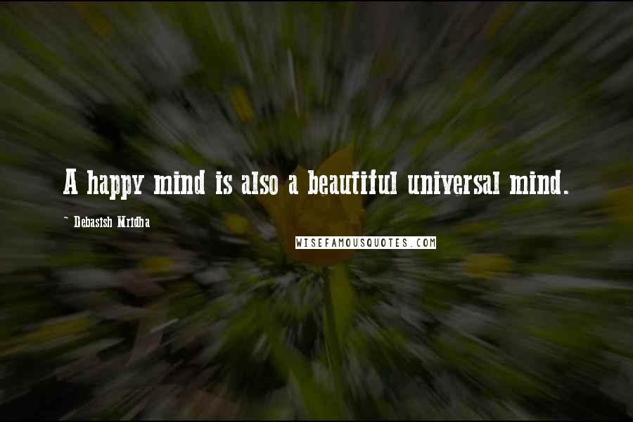 Debasish Mridha Quotes: A happy mind is also a beautiful universal mind.