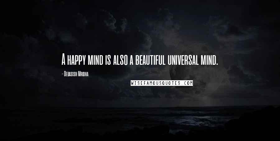 Debasish Mridha Quotes: A happy mind is also a beautiful universal mind.