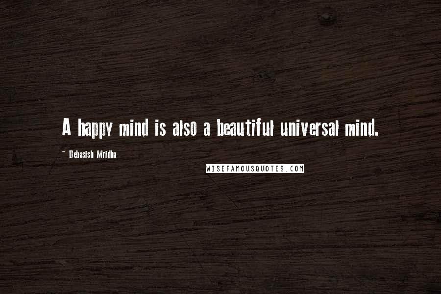 Debasish Mridha Quotes: A happy mind is also a beautiful universal mind.