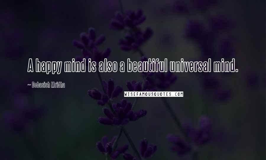 Debasish Mridha Quotes: A happy mind is also a beautiful universal mind.