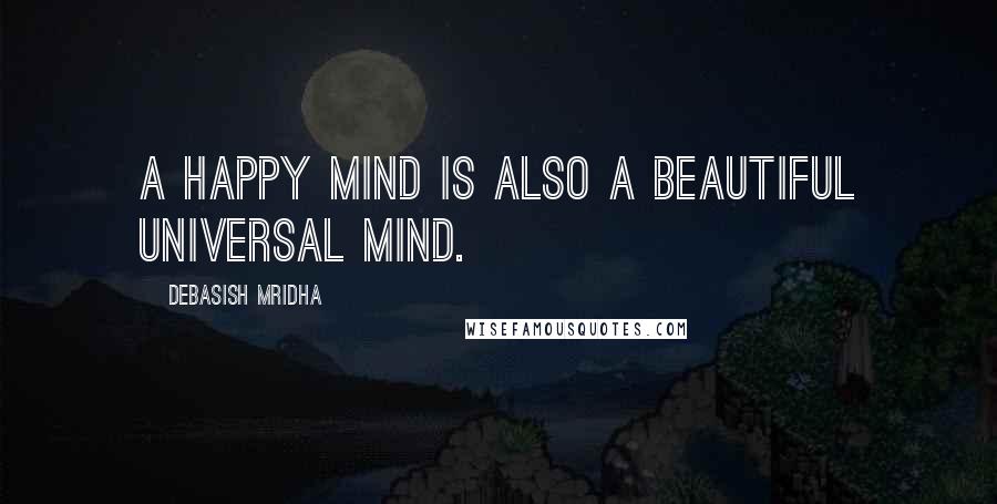 Debasish Mridha Quotes: A happy mind is also a beautiful universal mind.