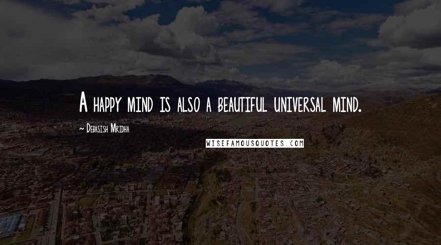 Debasish Mridha Quotes: A happy mind is also a beautiful universal mind.