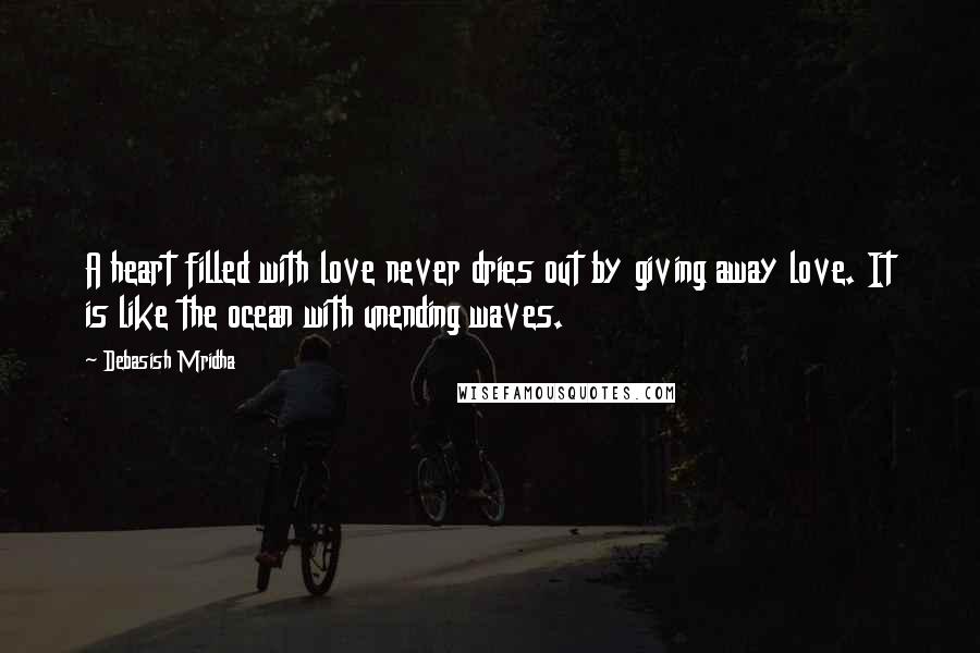 Debasish Mridha Quotes: A heart filled with love never dries out by giving away love. It is like the ocean with unending waves.