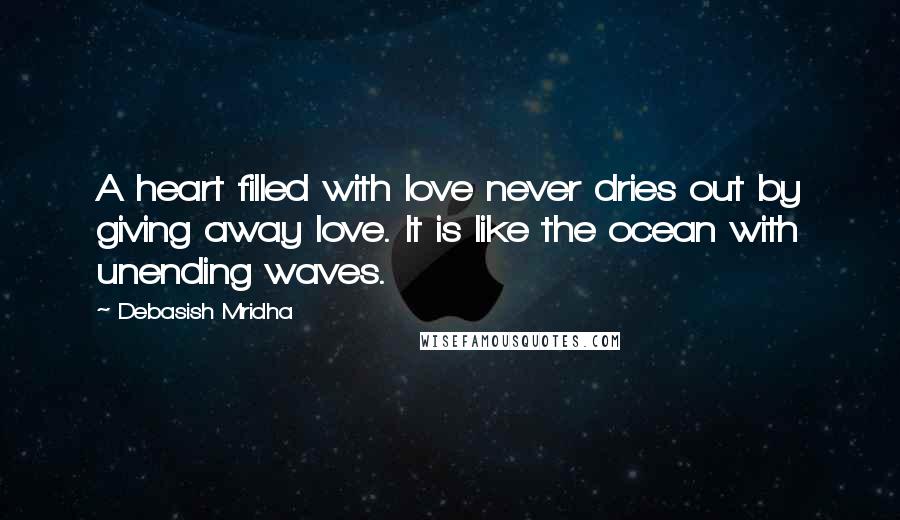 Debasish Mridha Quotes: A heart filled with love never dries out by giving away love. It is like the ocean with unending waves.