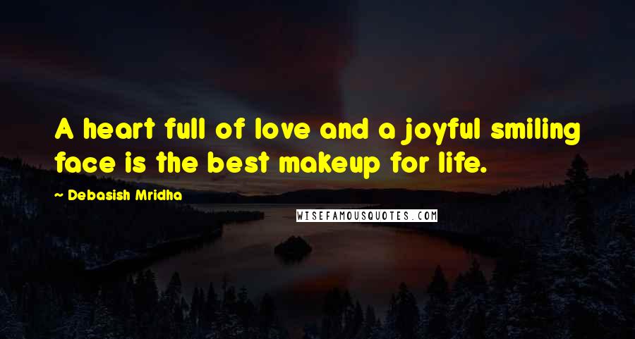 Debasish Mridha Quotes: A heart full of love and a joyful smiling face is the best makeup for life.