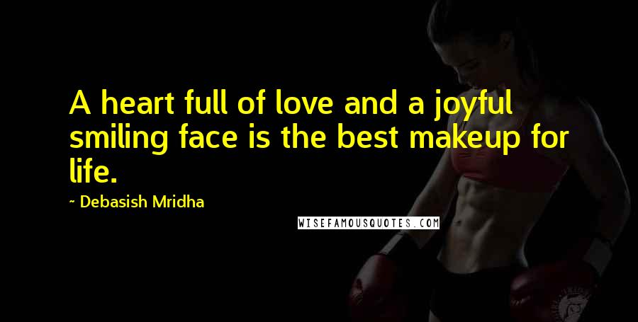 Debasish Mridha Quotes: A heart full of love and a joyful smiling face is the best makeup for life.