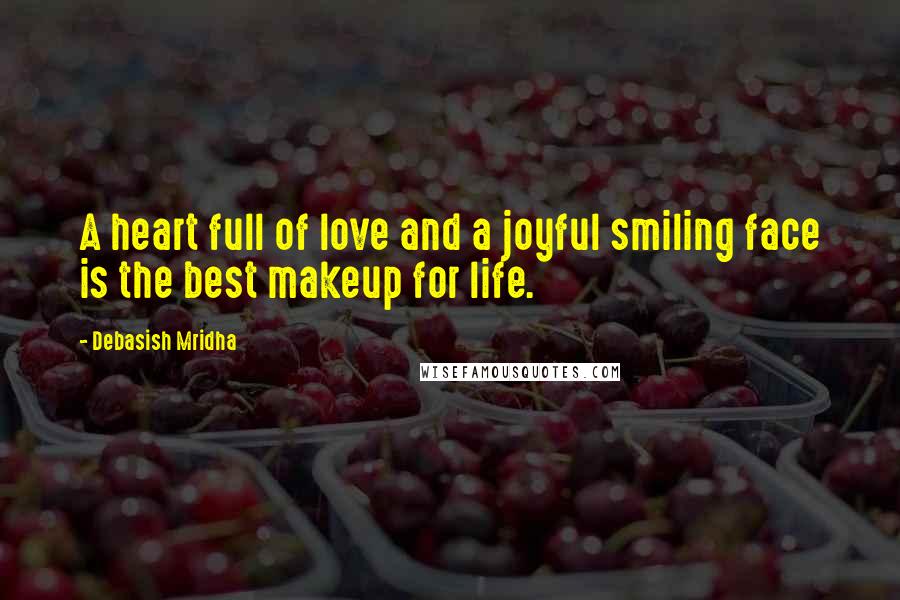 Debasish Mridha Quotes: A heart full of love and a joyful smiling face is the best makeup for life.