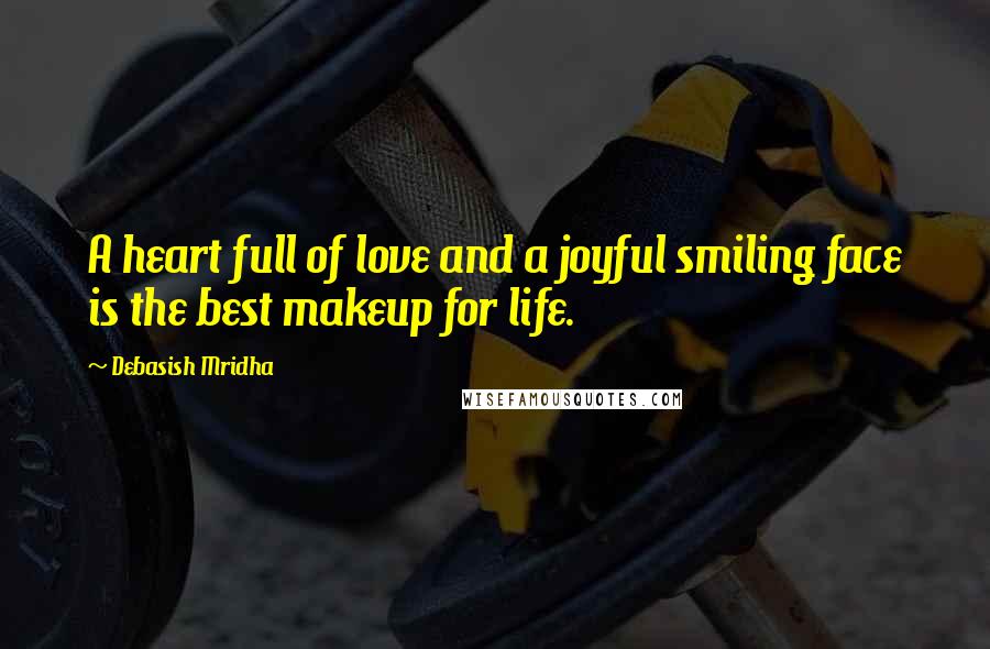 Debasish Mridha Quotes: A heart full of love and a joyful smiling face is the best makeup for life.