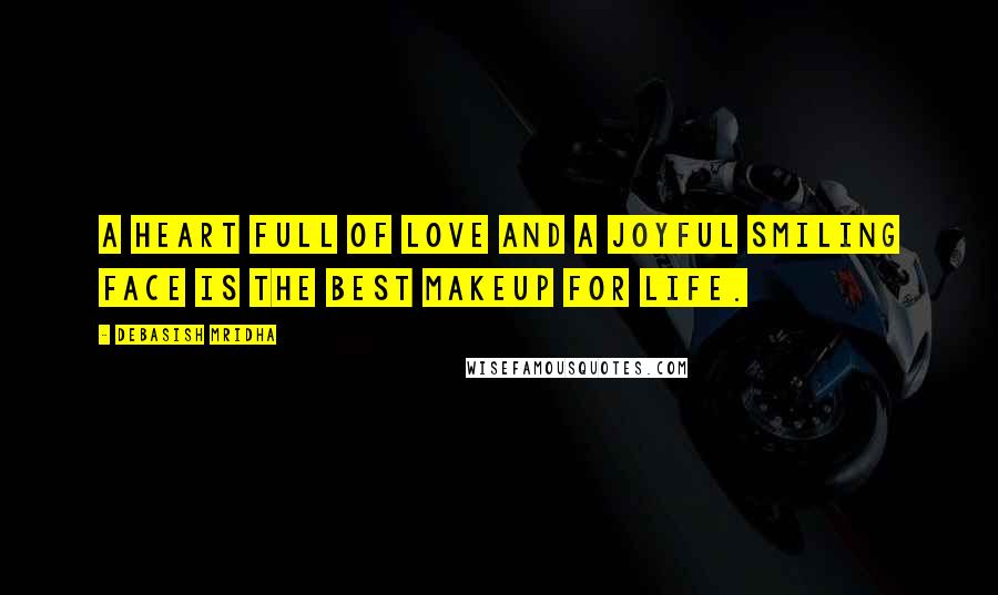 Debasish Mridha Quotes: A heart full of love and a joyful smiling face is the best makeup for life.