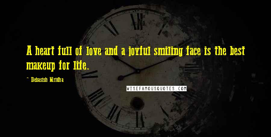 Debasish Mridha Quotes: A heart full of love and a joyful smiling face is the best makeup for life.