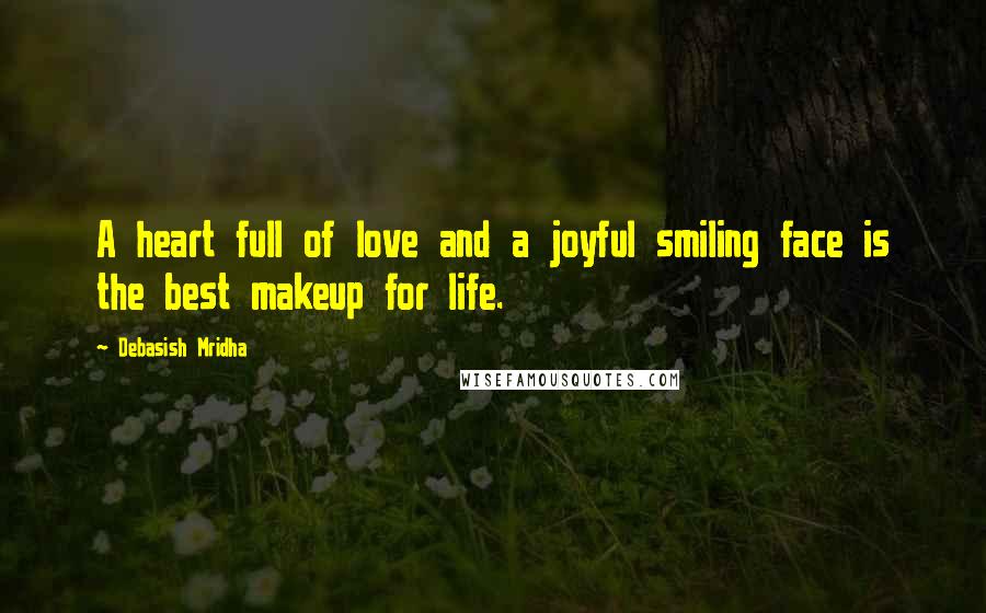 Debasish Mridha Quotes: A heart full of love and a joyful smiling face is the best makeup for life.