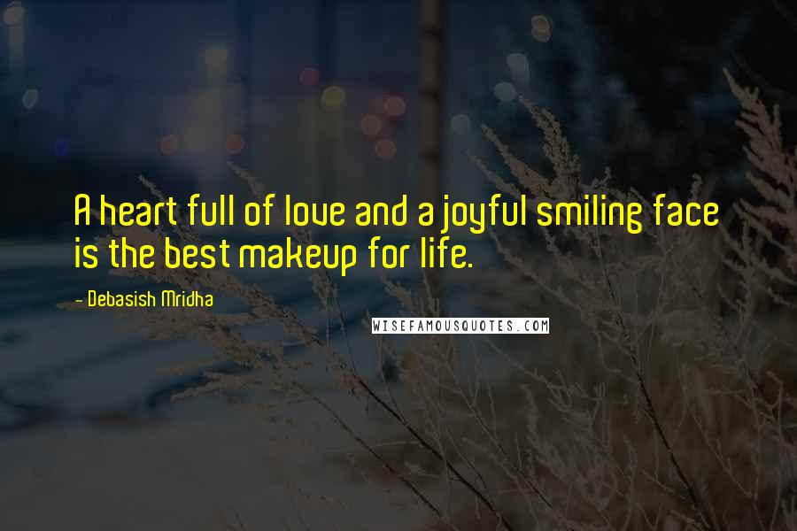 Debasish Mridha Quotes: A heart full of love and a joyful smiling face is the best makeup for life.