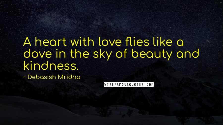 Debasish Mridha Quotes: A heart with love flies like a dove in the sky of beauty and kindness.