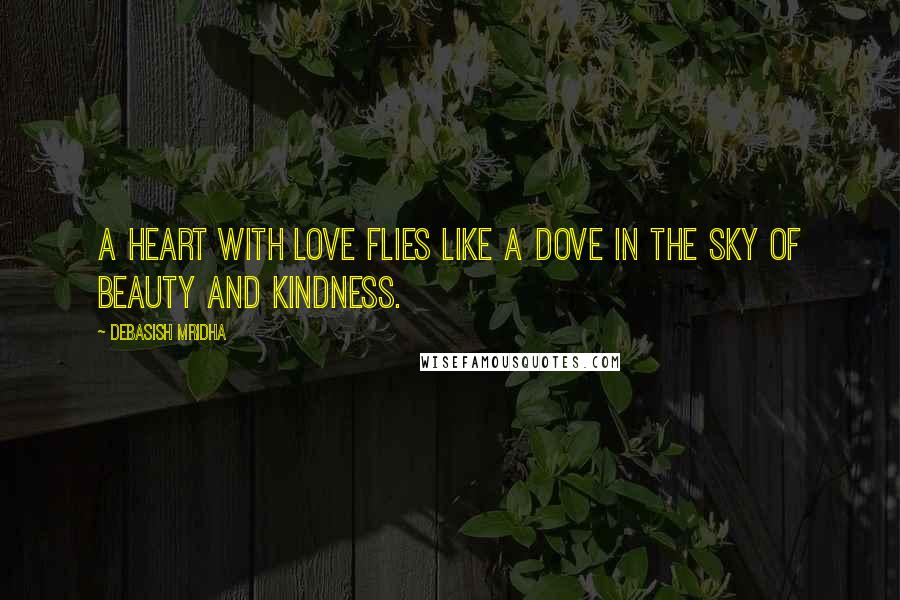 Debasish Mridha Quotes: A heart with love flies like a dove in the sky of beauty and kindness.