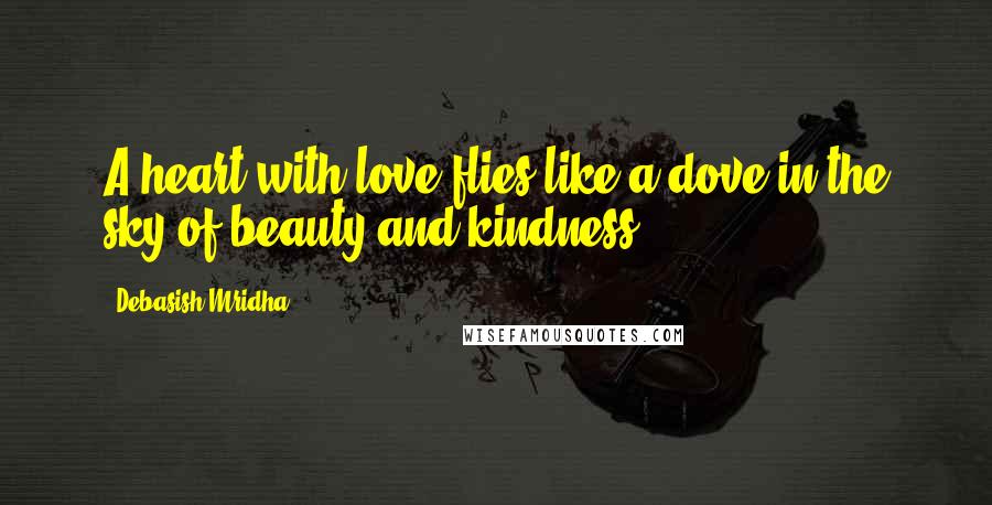 Debasish Mridha Quotes: A heart with love flies like a dove in the sky of beauty and kindness.