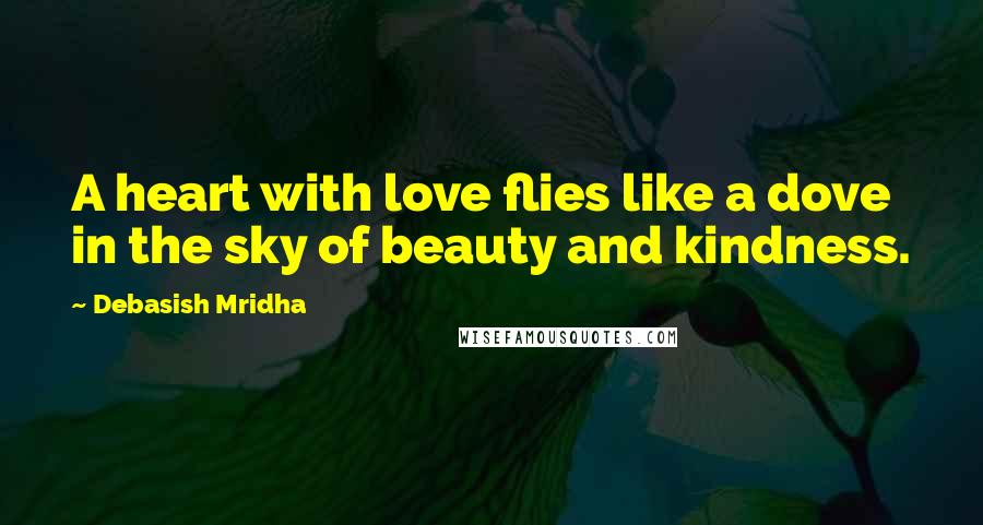 Debasish Mridha Quotes: A heart with love flies like a dove in the sky of beauty and kindness.