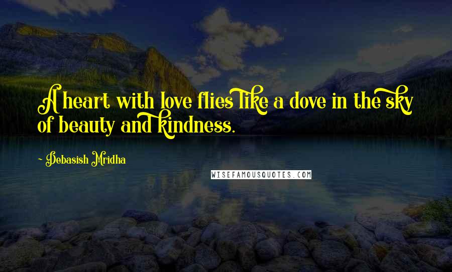 Debasish Mridha Quotes: A heart with love flies like a dove in the sky of beauty and kindness.