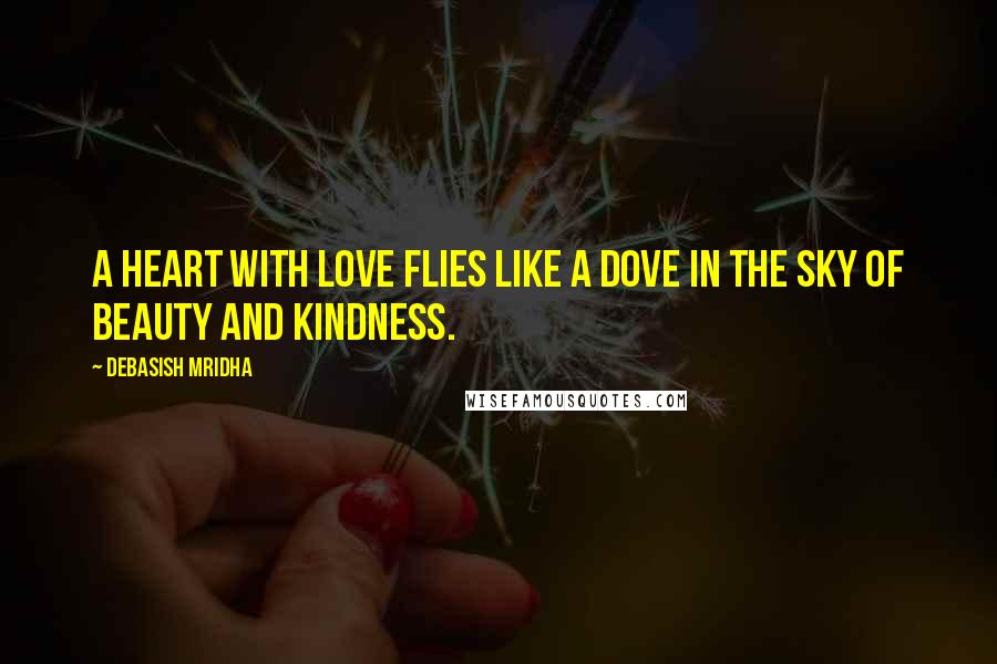 Debasish Mridha Quotes: A heart with love flies like a dove in the sky of beauty and kindness.