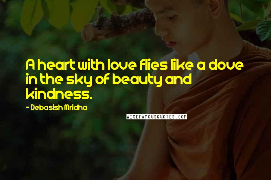 Debasish Mridha Quotes: A heart with love flies like a dove in the sky of beauty and kindness.