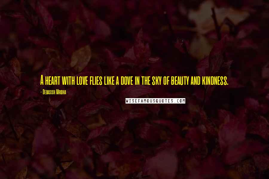 Debasish Mridha Quotes: A heart with love flies like a dove in the sky of beauty and kindness.