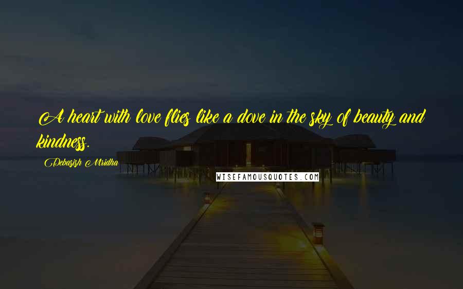 Debasish Mridha Quotes: A heart with love flies like a dove in the sky of beauty and kindness.