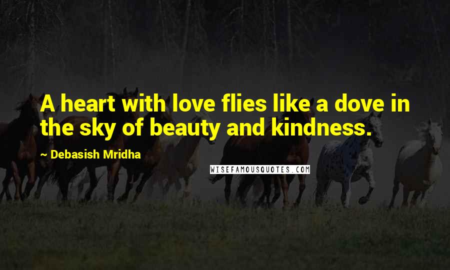 Debasish Mridha Quotes: A heart with love flies like a dove in the sky of beauty and kindness.