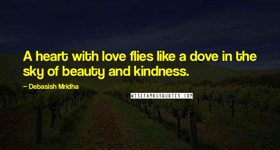 Debasish Mridha Quotes: A heart with love flies like a dove in the sky of beauty and kindness.