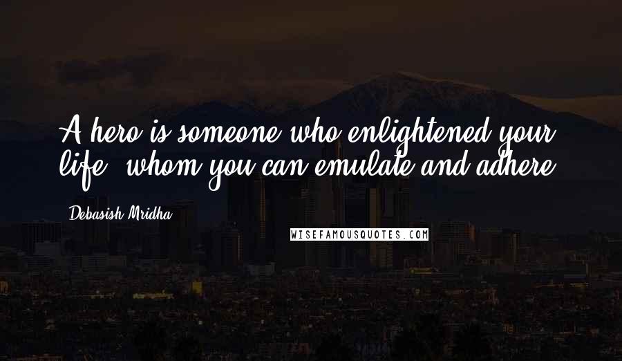 Debasish Mridha Quotes: A hero is someone who enlightened your life, whom you can emulate and adhere.