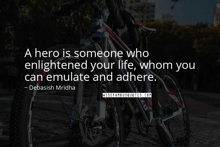 Debasish Mridha Quotes: A hero is someone who enlightened your life, whom you can emulate and adhere.