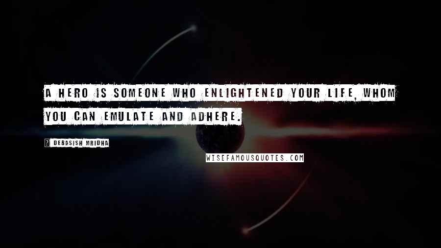 Debasish Mridha Quotes: A hero is someone who enlightened your life, whom you can emulate and adhere.