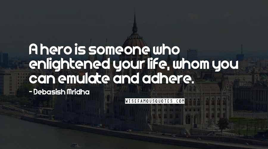 Debasish Mridha Quotes: A hero is someone who enlightened your life, whom you can emulate and adhere.