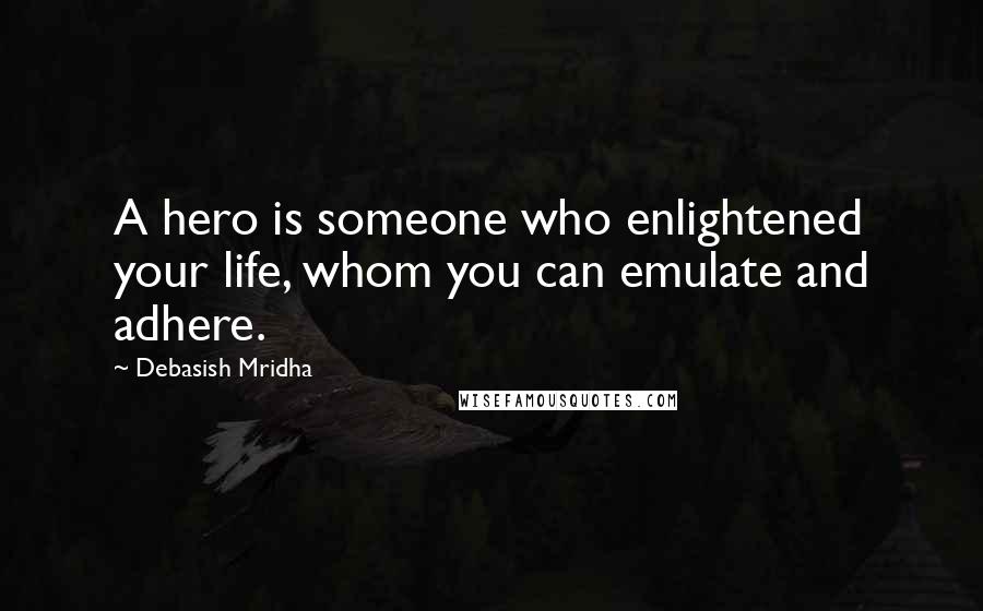 Debasish Mridha Quotes: A hero is someone who enlightened your life, whom you can emulate and adhere.