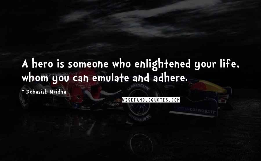 Debasish Mridha Quotes: A hero is someone who enlightened your life, whom you can emulate and adhere.