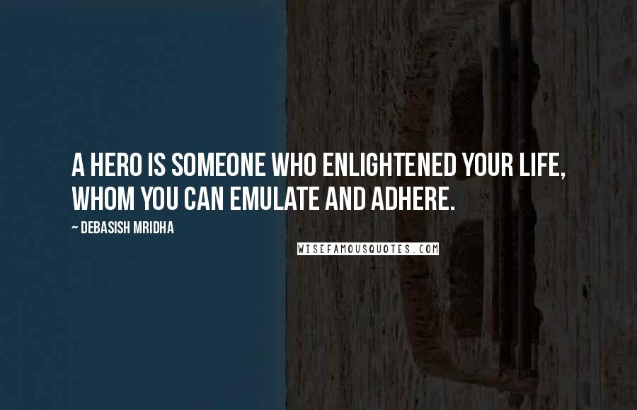 Debasish Mridha Quotes: A hero is someone who enlightened your life, whom you can emulate and adhere.