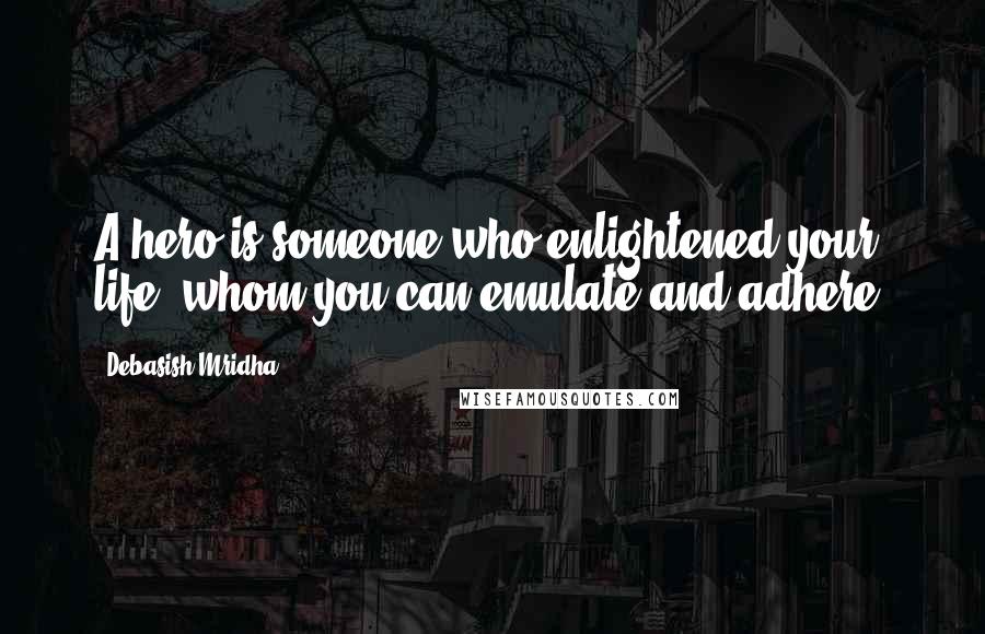 Debasish Mridha Quotes: A hero is someone who enlightened your life, whom you can emulate and adhere.