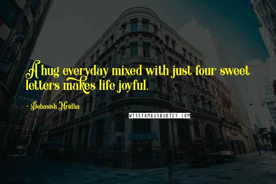 Debasish Mridha Quotes: A hug everyday mixed with just four sweet letters makes life joyful.