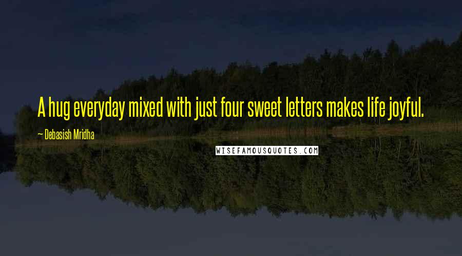 Debasish Mridha Quotes: A hug everyday mixed with just four sweet letters makes life joyful.