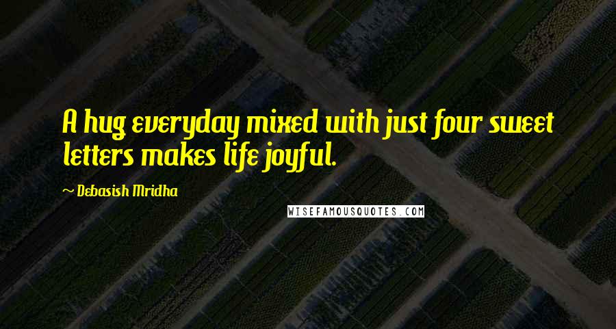 Debasish Mridha Quotes: A hug everyday mixed with just four sweet letters makes life joyful.