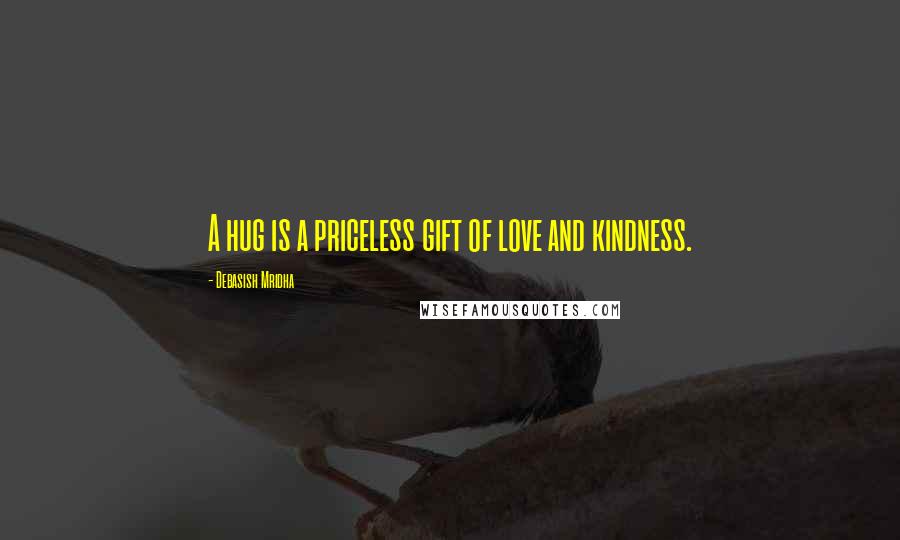 Debasish Mridha Quotes: A hug is a priceless gift of love and kindness.