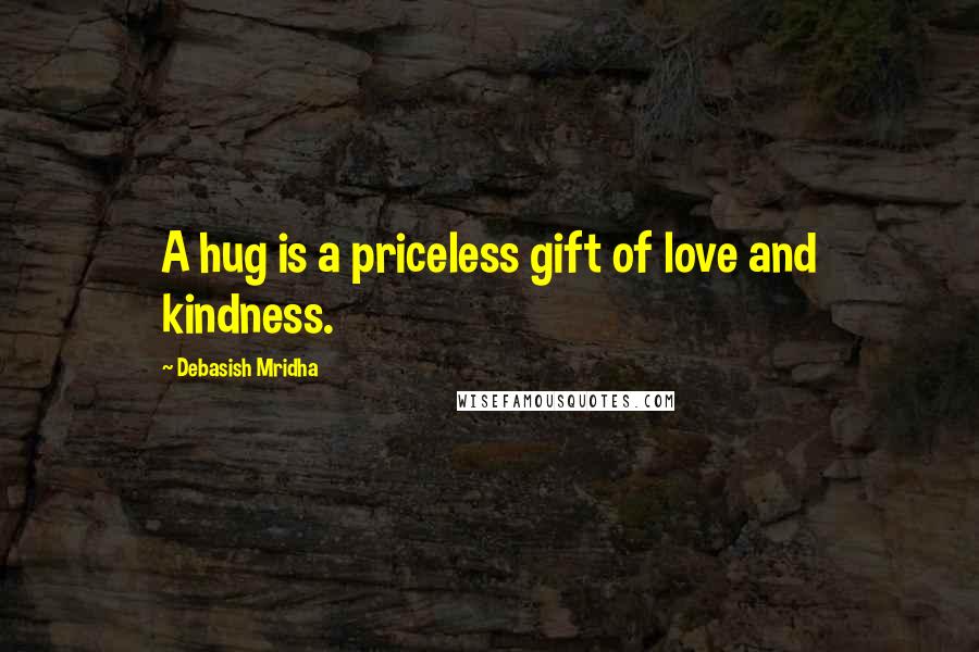 Debasish Mridha Quotes: A hug is a priceless gift of love and kindness.