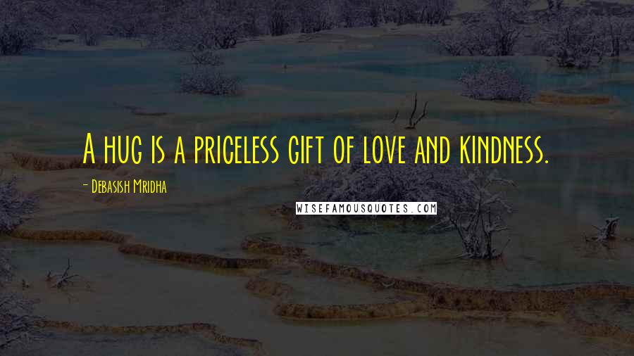 Debasish Mridha Quotes: A hug is a priceless gift of love and kindness.