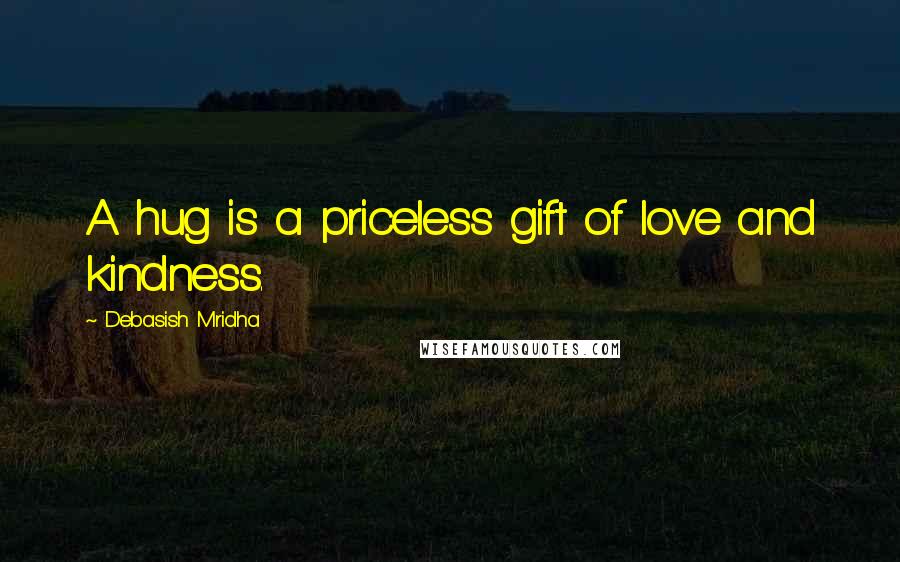 Debasish Mridha Quotes: A hug is a priceless gift of love and kindness.